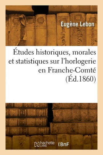 Études historiques, morales et statistiques sur l'horlogerie en Franche-Comté