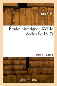 Jules gustave Prat - Études historiques. Tome 6. XVIIIe siècle. Partie 1.