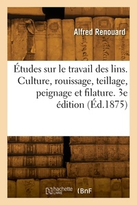 Georges auguste Renouard - Études sur le travail des lins. Culture, rouissage, teillage, peignage et filature. 3e édition.
