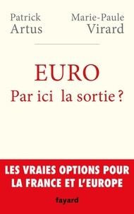 Patrick Artus et Marie-Paule Virard - Euro : par ici la sortie ? - Les vraies options pour la France et l'Europe.