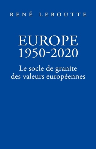 René Leboutte - Europe 1950-2020 - Le socle de granite des valeurs européennes.