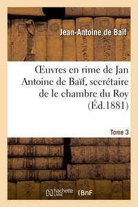 Jean-Antoine de Baïf - Euvres en rime de Jan Antoine de Baïf, secrétaire de le chambre du Roy. Tome 3.