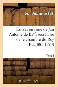 Jean-Antoine de Baïf - Euvres en rime de Jan Antoine de Baïf, secrétaire de le chambre du Roy. Tome 1 (Éd.1881-1890).