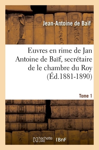 Euvres en rime de Jan Antoine de Baïf, secrétaire de le chambre du Roy. Tome 1 (Éd.1881-1890)