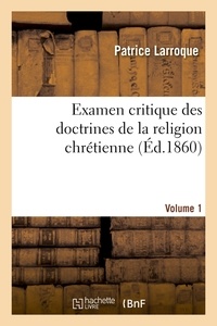 Patrice Larroque - Examen critique des doctrines de la religion chrétienne. Volume 1.