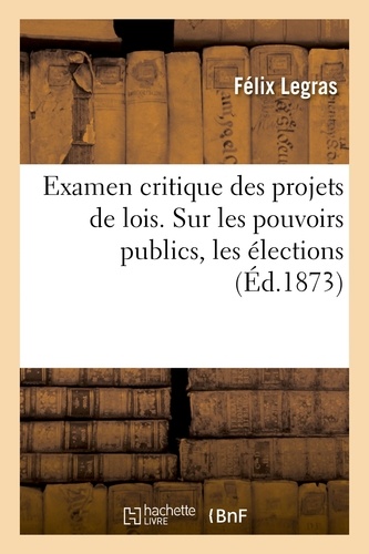 Félix Legras - Examen critique des projets de lois. Sur les pouvoirs publics, les élections.