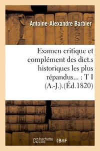 Examen critique et complément des dict.s historiques les plus répandus... : T I (A.-J.).(Éd.1820)