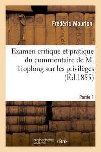 Frédéric Mourlon - Examen critique et pratique du commentaire de M. Troplong sur les privilèges. Partie 1.