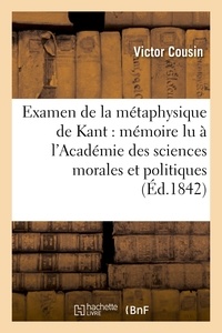 Victor Cousin - Examen de la métaphysique de Kant : mémoire lu à l'Académie des sciences morales et politiques.