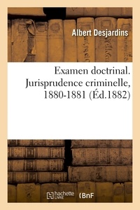Albert Desjardins - Examen doctrinal. Jurisprudence criminelle, 1880-1881.