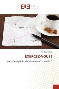 Yardjouma Yeo - Exercez-vous! - Sujets-Corrigés de Mathématiques Terminale D.