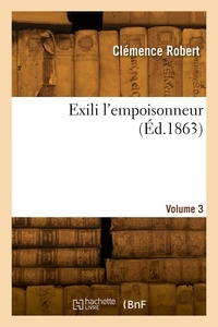 Clémence Robert - Exili l'empoisonneur. Volume 3.