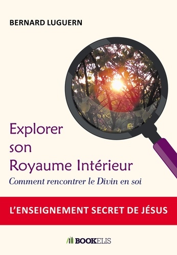 Bernard Luguern - Explorer son royaume intérieur - Comment rencontrer le divin en soi.