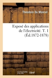 Théodore Du Moncel - Exposé des applications de l'électricité. T. 1 (Éd.1872-1878).