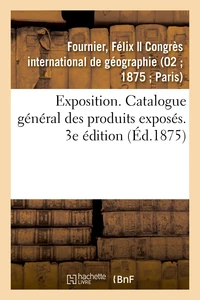 Exposition. Catalogue général des produits exposés. 3e édition