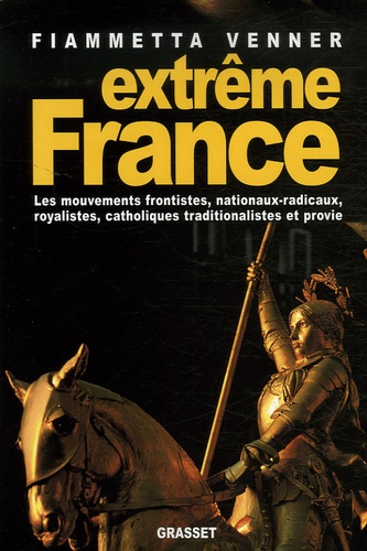 Extrême France. Les mouvements frontistes, nationaux-radicaux, royalistes, catholiques traditionalistes et provie