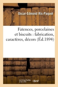 Oscar-Edmond Ris-Paquot - Faïences, porcelaines et biscuits : fabrication, caractères, décors.