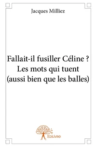 Fallait-il fusiller Céline ? Les mots qui tuent (aussi bien que les balles)