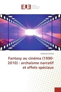 Guillaume Dulong - Fantasy au cinéma (1990-2010) : archaïsme narratif et effets spéciaux.