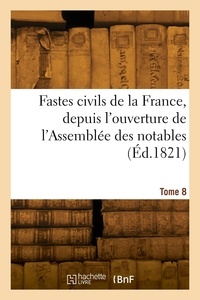 Alexandre Goujon - Fastes civils de la France, depuis l'ouverture de l'Assemblée des notables. Tome 8.