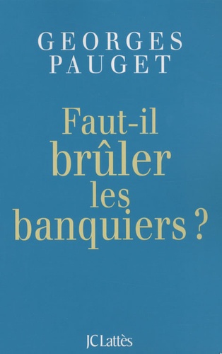 Georges Pauget - Faut-il brûler les banquiers ?.