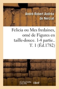 André-Robert Andréa Nerciat (de) - Felicia ou Mes fredaines, orné de Figures en taille-douce. 1-4 partie.. T. 1 (Éd.1782).