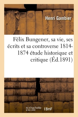  Gambier - Félix Bungener, sa vie, ses écrits et sa controverse 1814-1874 : étude historique et critique.