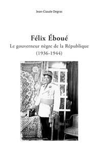 Jean-Claude Degras - Félix Eboué - Le gouverneur nègre de la République (1936-1944).