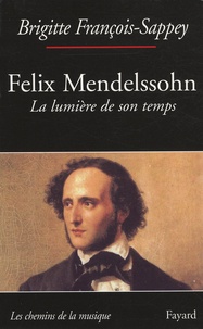 Brigitte François-Sappey - Felix Mendelssohn - La lumière de son temps.