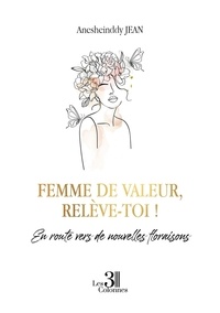 Anesheinddy Jean - Femme de valeur, relève-toi ! - En route vers de nouvelles floraisons.