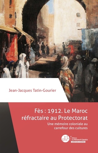 Fès 1912 : le Maroc réfractaire au Protectorat. Une mémoire coloniale au carrefour des cultures