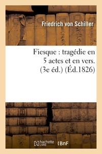 Friedrich Von Schiller - Fiesque : tragédie en 5 actes et en vers ; Précédée d'une épître à M. X.-B. Saintine (3e éd.).