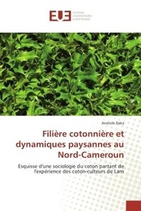Anatole Daka - Filiere cotonniere et dynamiques paysannes au Nord-Cameroun - Esquisse d'une sociologie du coton partant de l'experience des coton-culteurs de Lam.