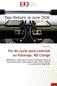 Erik Kennes - Fin du cycle post-colonial au Katanga, RD Congo - Rébellions, sécession et leurs mémoires dans la dynamique des articulations entre État central et au.