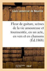 Fleur de guitare, scènes de la vie amoureuse et tourmentée, en un acte, en vers et en chansons