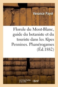 Venance Payot - Florule du Mont-Blanc, guide du botaniste et du touriste dans les Alpes Pennines. Phanérogames.
