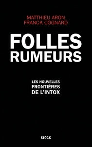 Matthieu Aron et Franck Cognard - Folles rumeurs - Les nouvelles frontières de l'intox.