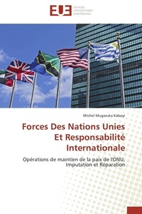 Kaboyi michel Mugaruka - Forces Des Nations Unies Et Responsabilité Internationale - Opérations de maintien de la paix de l'ONU, Imputation et Réparation.