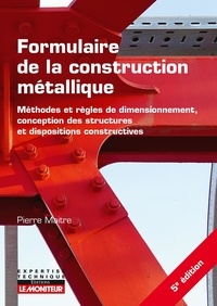 Pierre Maitre - Formulaire de la construction métallique - Méthodes et règles de dimensionnement, conception des structures et dispositions constructives.