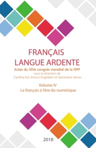 Cynthia Eid et Annick Englebert - Français langue ardente - Actes du XIVe congrès mondial de la FIPF - Volume 4, Le français à l'ère du numérique.