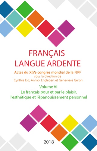 Cynthia Eid et Annick Englebert - Français langue ardente - Actes du XIVe congrès mondial de la FIPF - Volume 6, Le français pour et par le plaisir, l'esthétique et l'épanouissement personnel.