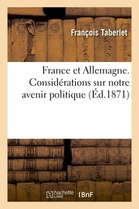 Hachette BNF - France et Allemagne. Considérations sur notre avenir politique, par F. Taberlet,....