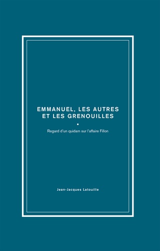 Jean-Jacques Latouille - François, Emmanuel, les autres et les grenouilles - Regard d'un quidam sur l'affaire Fillon.