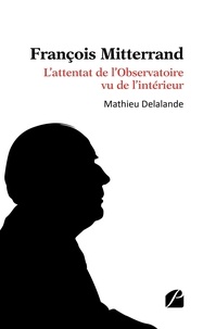 Mathieu Delalande - François Mitterrand - L'attentat de l'Observatoire vu de l'intérieur.