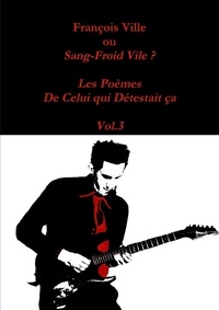 Francois Ville - François Ville ou Sang-Froid Vile? Les Poèmes de Celui qui Détestait ça - Vol.3.