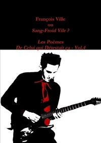 Francois Ville - François Ville ou Sang-Froid Vile? Les Poèmes de Celui qui Détestait ça - Vol.4.