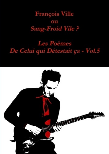 Francois Ville - François Ville ou Sang-Froid Vile? Les Poèmes de Celui qui Détestait ça - Vol.5.