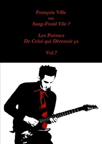Francois Ville - François Ville ou Sang-Froid Vile? Les Poèmes de Celui qui Détestait ça - Vol.7.
