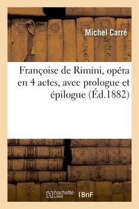 Michel Carré - Françoise de Rimini, opéra en 4 actes, avec prologue et épilogue.
