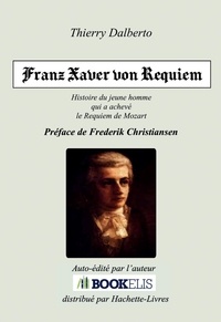 Thierry Dalberto - Franz Xaver von Requiem - Histoire de Franz Xaver Süßmayr, le jeune disciple de Mozart qui a achevé le fameux Requiem.